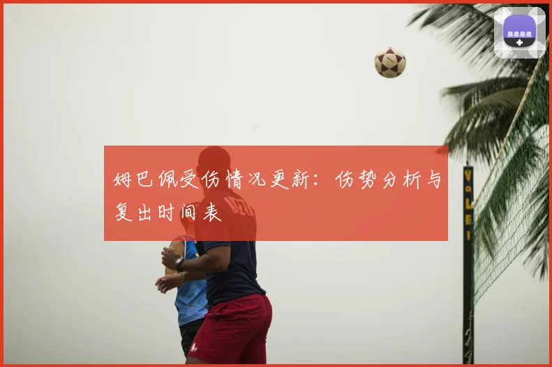 姆巴佩受伤情况更新：伤势分析与复出时间表