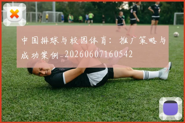 中国排球与校园体育:推广策略与成功案例_20260607160542