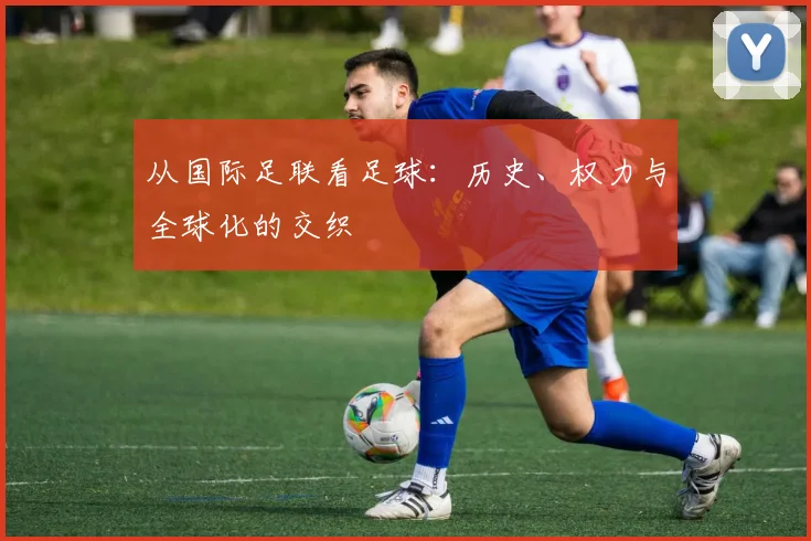 从国际足联看足球：历史、权力与全球化的交织