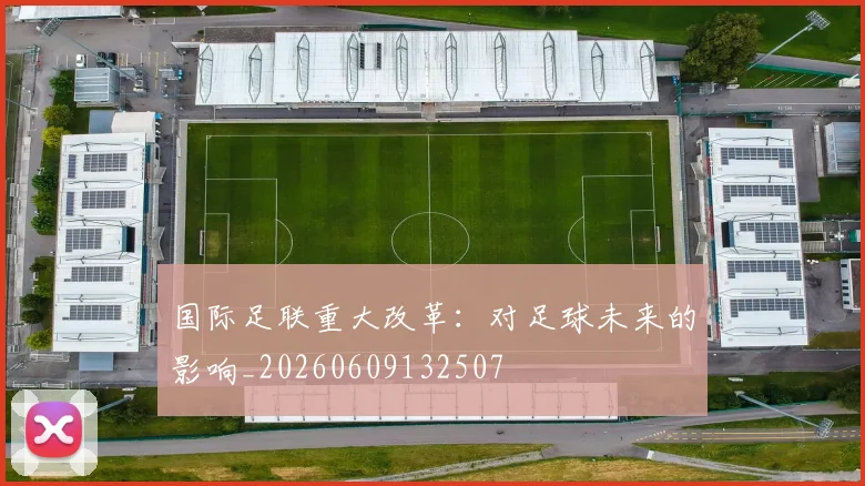 国际足联重大改革：对足球未来的影响_20260609132507