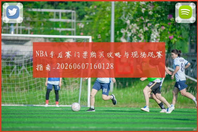 NBA季后赛门票购买攻略与现场观赛指南_20260607160128