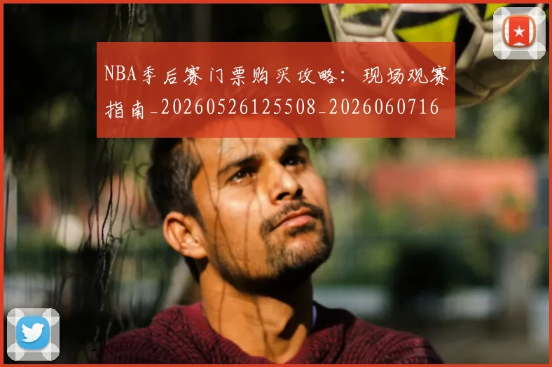 NBA季后赛门票购买攻略:现场观赛指南_20260526125508_20260607160129