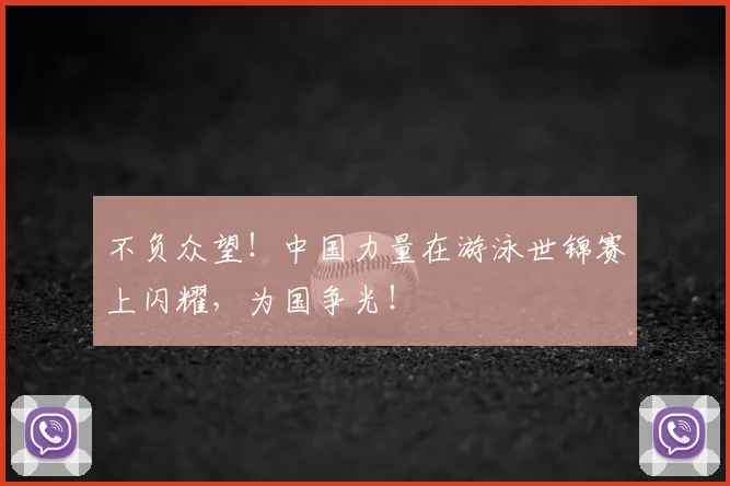 不负众望！中国力量在游泳世锦赛上闪耀，为国争光！
