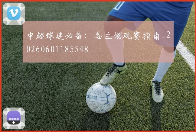 中超球迷必备：各主场观赛指南_20260601185548