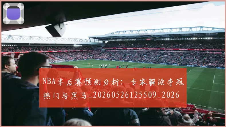 NBA季后赛预测分析：专家解读夺冠热门与黑马_20260526125509_20260607160130