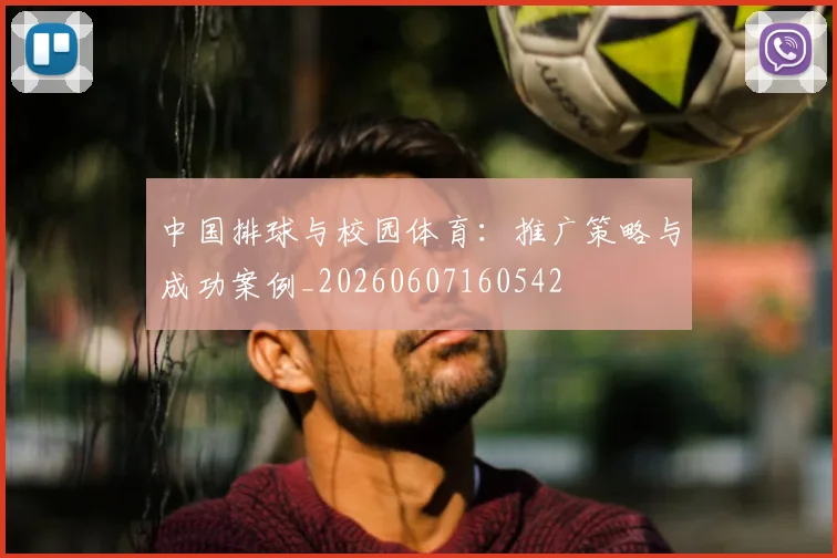 中国排球与校园体育：推广策略与成功案例_20260607160542