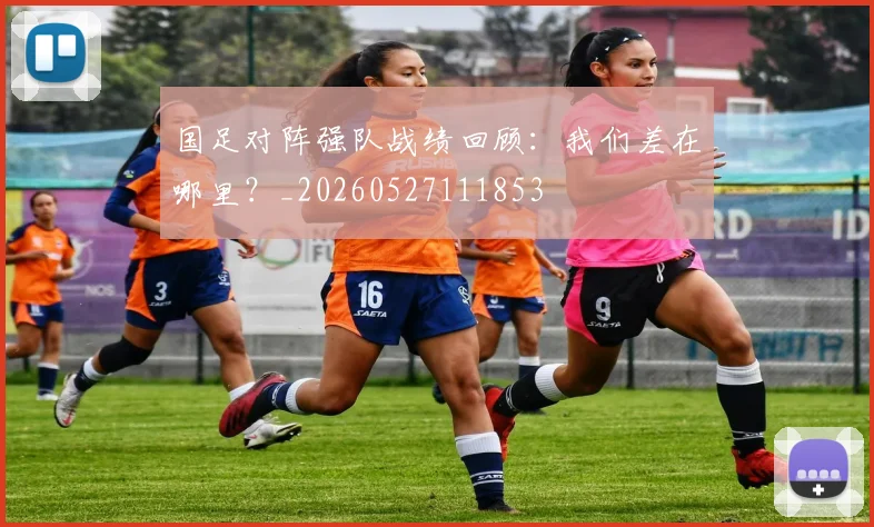 国足对阵强队战绩回顾:我们差在哪里?_20260527111853