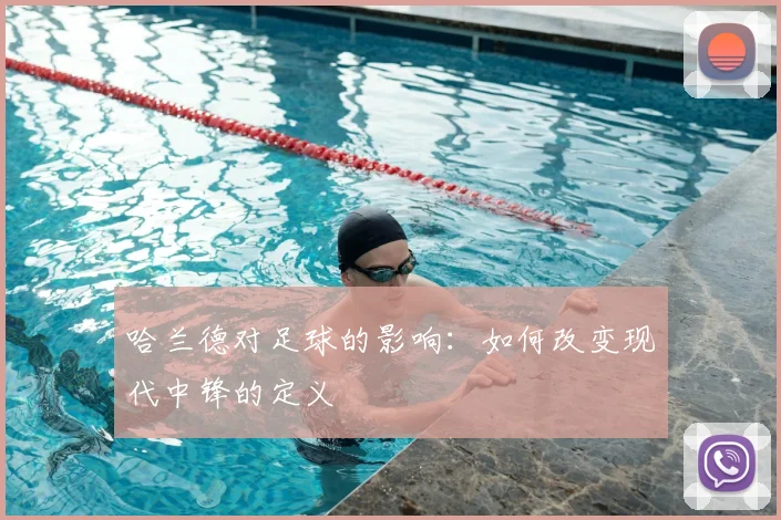 哈兰德对足球的影响：如何改变现代中锋的定义