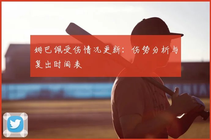 姆巴佩受伤情况更新:伤势分析与复出时间表