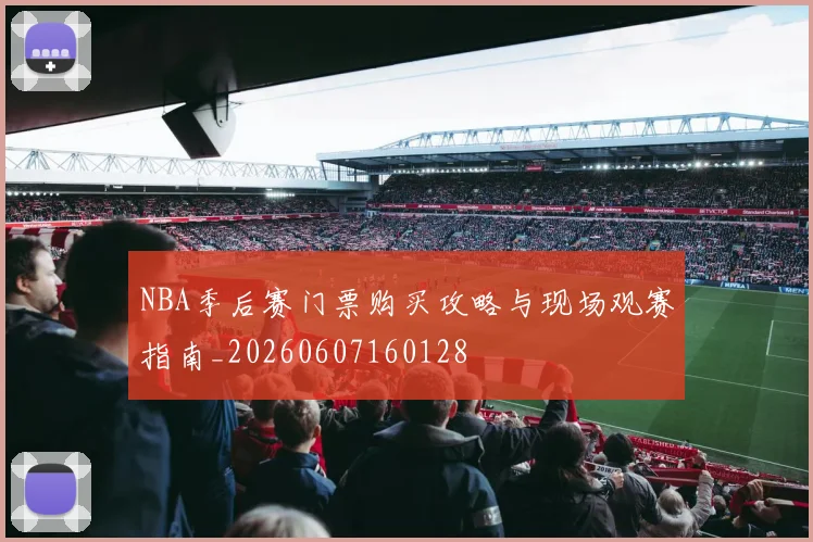 NBA季后赛门票购买攻略与现场观赛指南_20260607160128