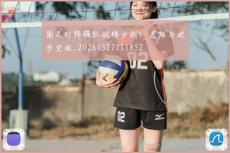 国足对阵强队战绩分析:差距与进步空间_20260527111852