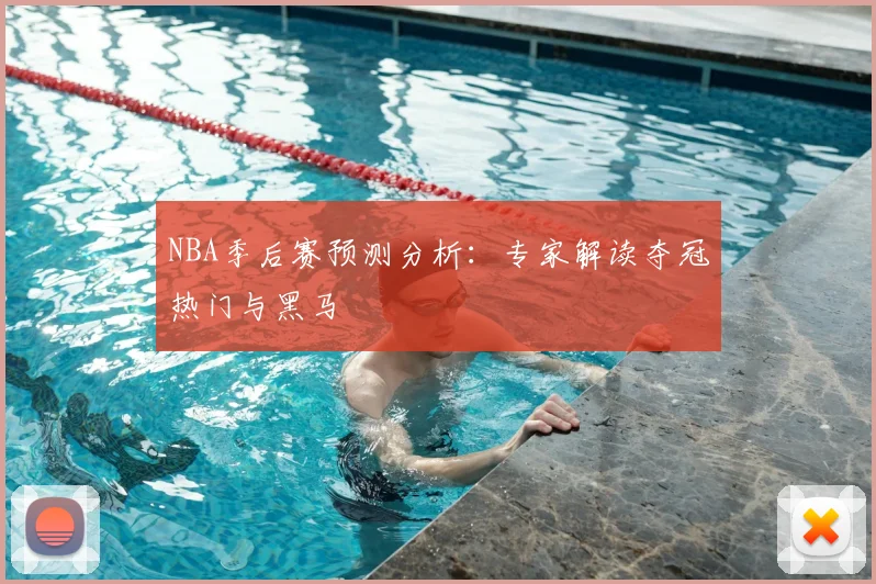 NBA季后赛预测分析：专家解读夺冠热门与黑马