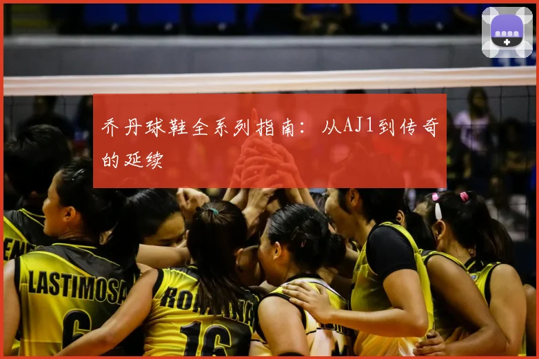 乔丹球鞋全系列指南:从AJ1到传奇的延续