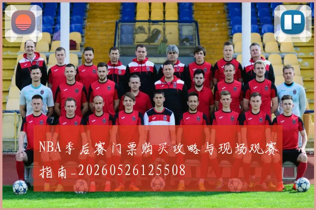 NBA季后赛门票购买攻略与现场观赛指南_20260526125508
