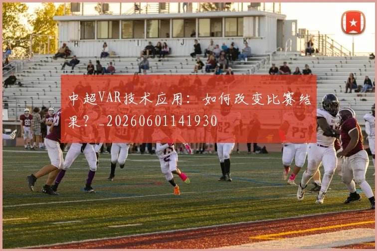 中超VAR技术应用:如何改变比赛结果?_20260601141930