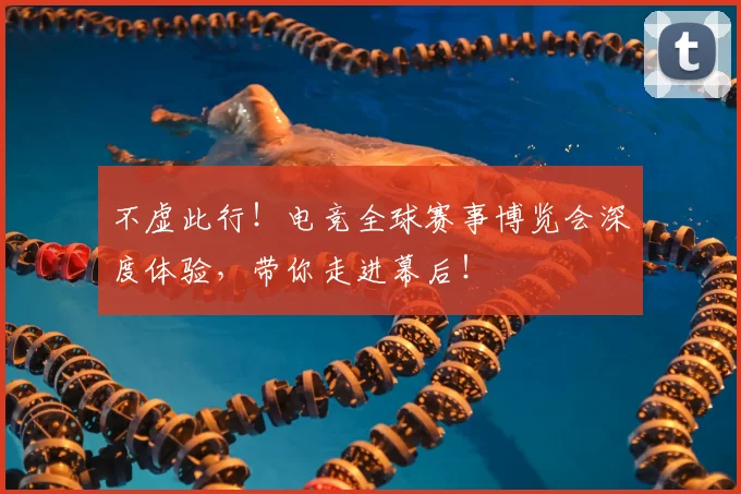 不虚此行！电竞全球赛事博览会深度体验，带你走进幕后！
