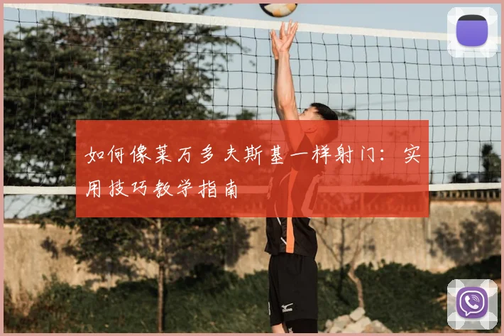 如何像莱万多夫斯基一样射门：实用技巧教学指南